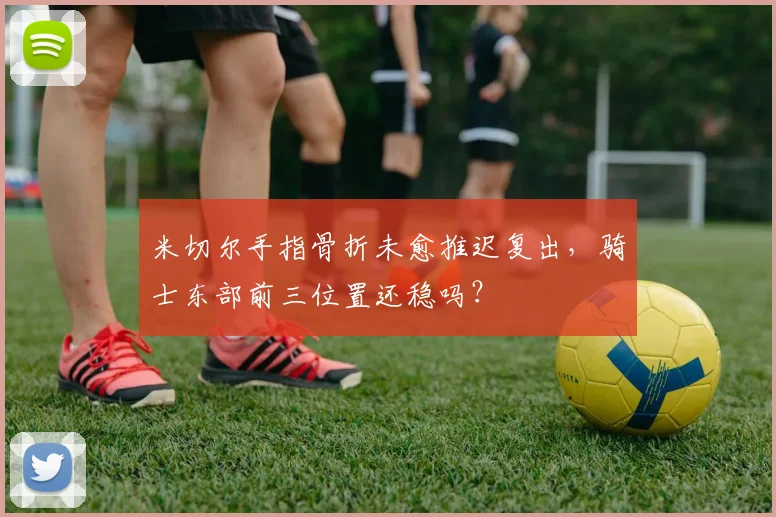 米切尔手指骨折未愈推迟复出,骑士东部前三位置还稳吗?