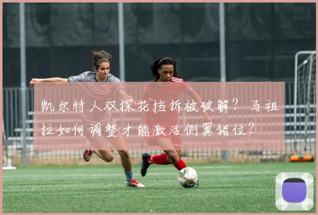 凯尔特人双探花挡拆被破解？马祖拉如何调整才能激活侧翼错位？